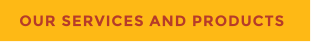 OUR SERVICES AND PRODUCTS