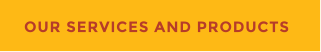 OUR SERVICES AND PRODUCTS